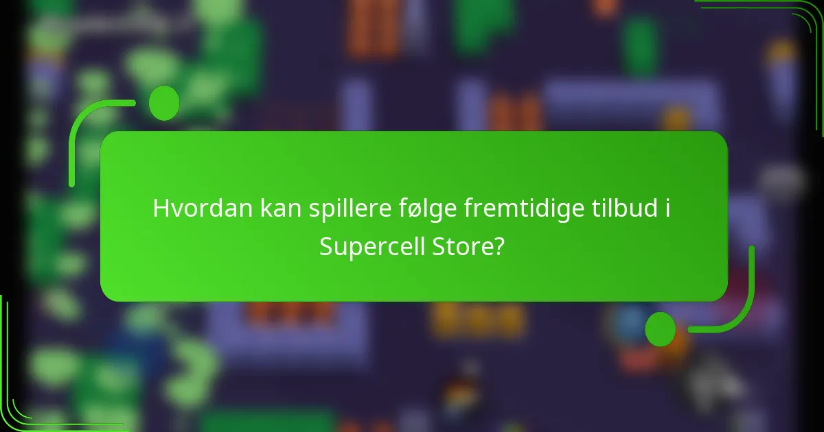 Hvordan kan spillere følge fremtidige tilbud i Supercell Store?